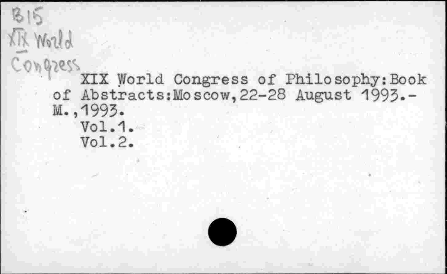 ﻿

XIX World Congress of Philo sophy: Book
of Abstracts:Mo scow, 22-28 August '1995.-M. ,'1993.
Vol.1.
Vol.2.